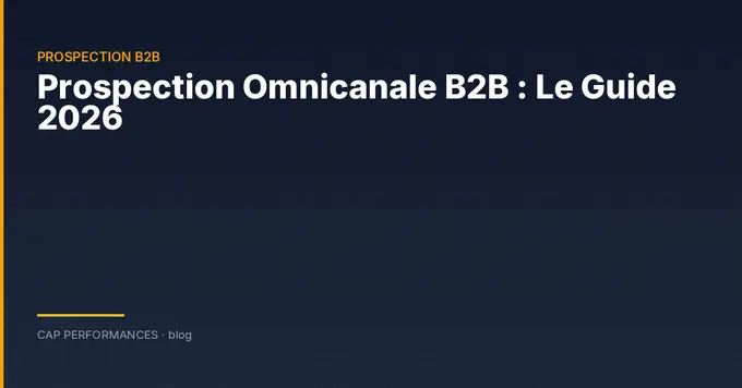Prospection Omnicanale B2B : Le Guide 2026